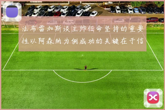 法布雷加斯谈主帅任命坚持的重要性以阿森纳为例成功的关键在于信任与耐心
