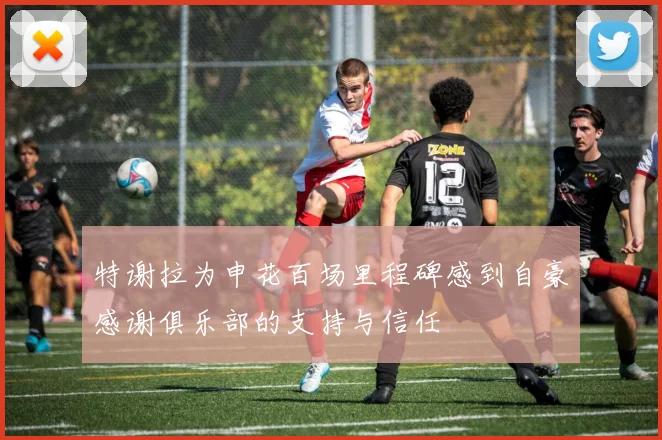 特谢拉为申花百场里程碑感到自豪感谢俱乐部的支持与信任