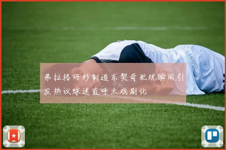 弗拉格巧妙制造东契奇犯规瞬间引发热议球迷直呼太戏剧化