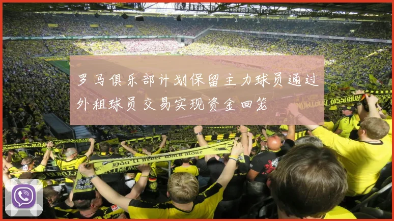 罗马俱乐部计划保留主力球员通过外租球员交易实现资金回笼