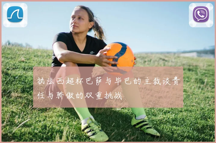 执法西超杯巴萨与毕巴的主裁谈责任与骄傲的双重挑战