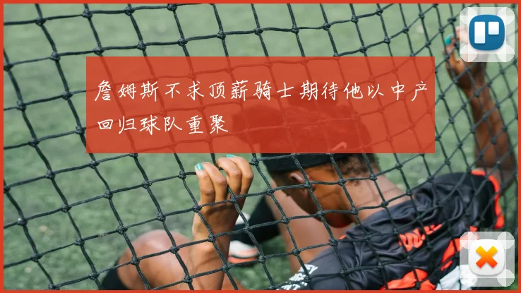 詹姆斯不求顶薪骑士期待他以中产回归球队重聚