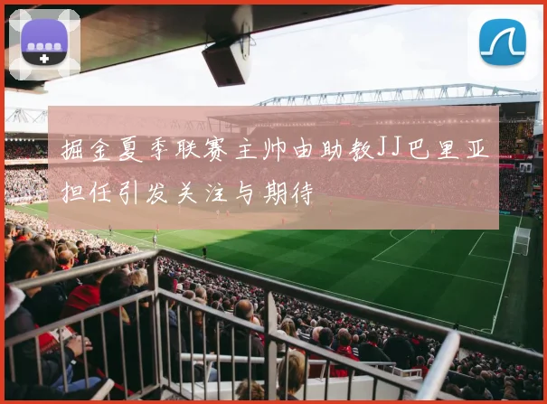 掘金夏季联赛主帅由助教JJ巴里亚担任引发关注与期待