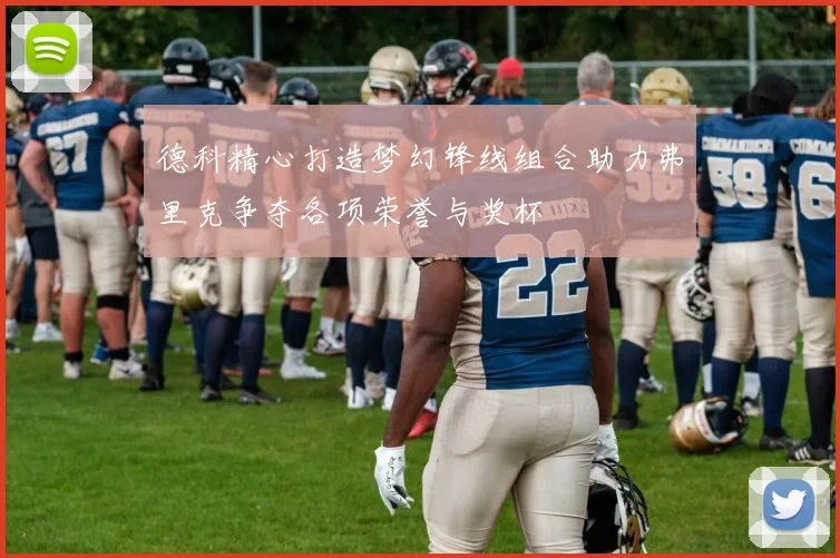 德科精心打造梦幻锋线组合助力弗里克争夺各项荣誉与奖杯