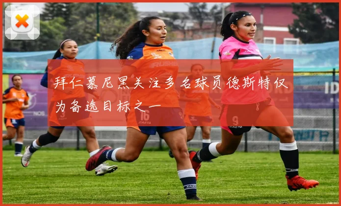 拜仁慕尼黑关注多名球员德斯特仅为备选目标之一