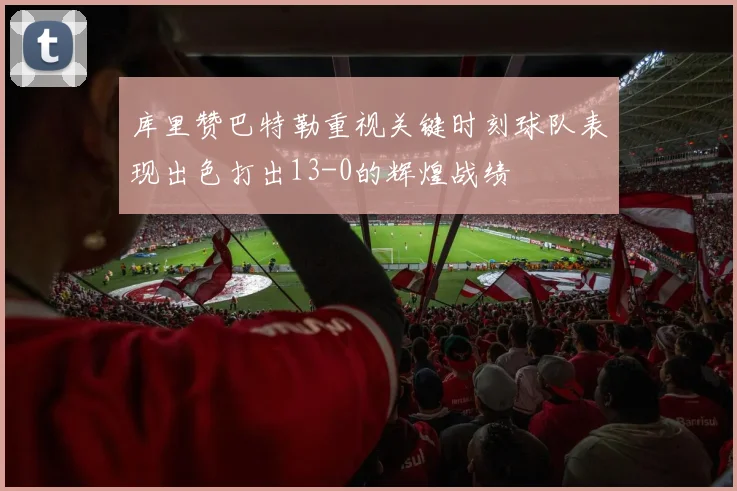 库里赞巴特勒重视关键时刻球队表现出色打出13-0的辉煌战绩